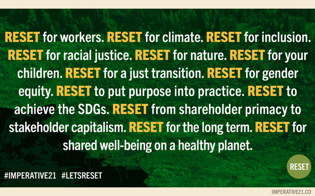 Reset for workers. Reset for climate. Reset for inclusion. Reset for racial justice. Reset for nature. Reset for your children. Reset for a just transition. Reset for gender equality. Reset to put purpose into practice. Reset to achieve the SDGs.